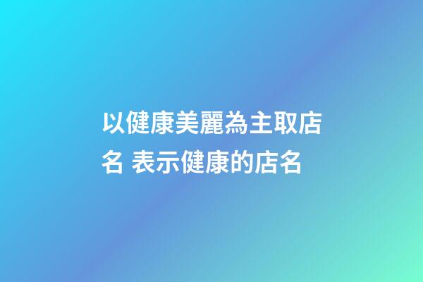 以健康美麗為主取店名 表示健康的店名-第1張-店鋪起名-玄機派